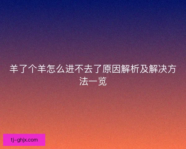 羊了个羊怎么进不去了原因解析及解决方法一览