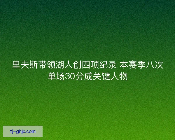 里夫斯带领湖人创四项纪录 本赛季八次单场30分成关键人物