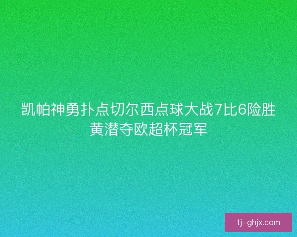 凯帕神勇扑点切尔西点球大战7比6险胜黄潜夺欧超杯冠军